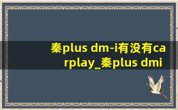 秦plus dm-i有没有carplay_秦plus dmi有carplay吗